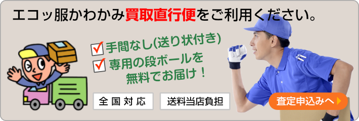 買取り査定申し込み〜エコッ服かわかみ買取直行便をご利用ください。